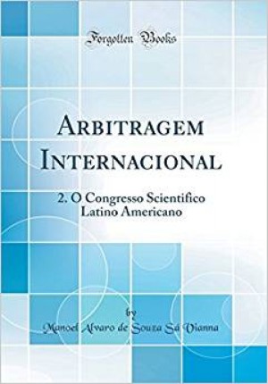 Arbitragem Internacional: 2º Congresso Scientifico Latino Americano: devem as nações sul americanas celebrar tratados permanentes de arbitragem? Qual a extensão que devem ter esses tratados