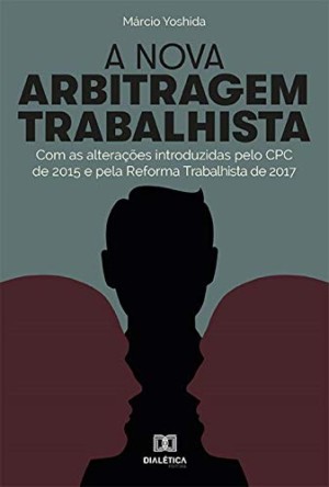 A nova arbitragem trabalhista: com as alterações introduzidas pelo CPC de 2015 e pela Reforma Trabalhista de 2017